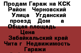 Продам Гараж на КСК › Район ­ Черновский › Улица ­ Угданский проезд › Дом ­ 28а › Общая площадь ­ 18 › Цена ­ 80 000 - Забайкальский край, Чита г. Недвижимость » Гаражи   . Забайкальский край,Чита г.
